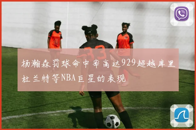 杨瀚森罚球命中率高达929超越库里杜兰特等NBA巨星的表现