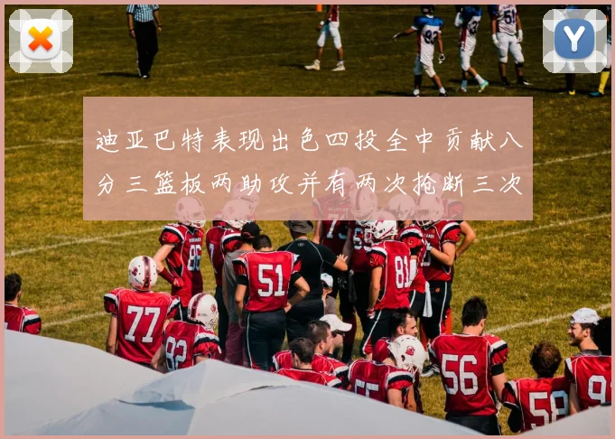 迪亚巴特表现出色四投全中贡献八分三篮板两助攻并有两次抢断三次盖帽
