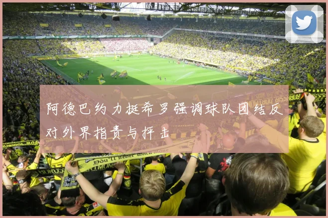 阿德巴约力挺希罗强调球队团结反对外界指责与抨击