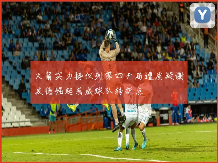 火箭实力榜仅列第四开局遭质疑谢泼德崛起或成球队转折点