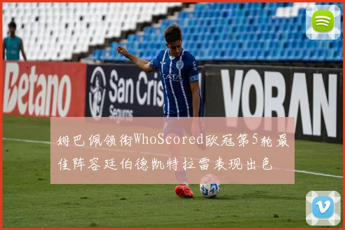 姆巴佩领衔WhoScored欧冠第5轮最佳阵容廷伯德凯特拉雷表现出色