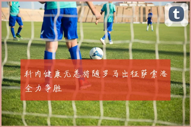 科内健康无恙将随罗马出征萨索洛全力争胜