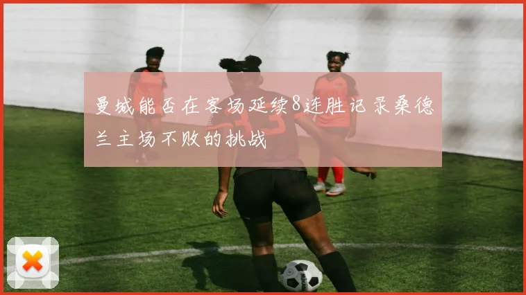 曼城能否在客场延续8连胜记录桑德兰主场不败的挑战
