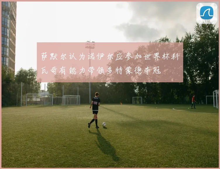 萨默尔认为诺伊尔应参加世界杯科瓦奇有能力带领多特蒙德夺冠