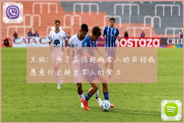 文班：为了实现超越常人的目标我愿意付出超出常人的努力