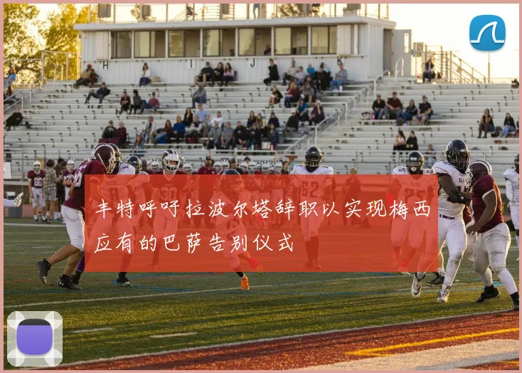 丰特呼吁拉波尔塔辞职以实现梅西应有的巴萨告别仪式